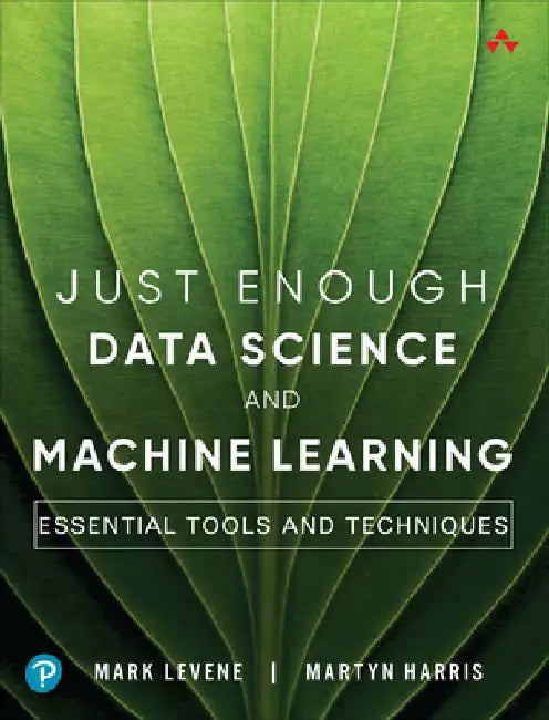 Just Enough Data Science and Machine Learning: Essential Tools and Techniques by Mark Levene