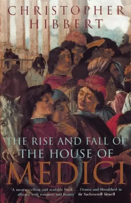 The Rise and Fall of the House of Medici by Christopher Hibbert