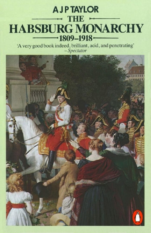 The Habsburg Monarchy 1809-1918: A History of the Austrian Empire and Austria-Hungary by Professor A J P Taylor