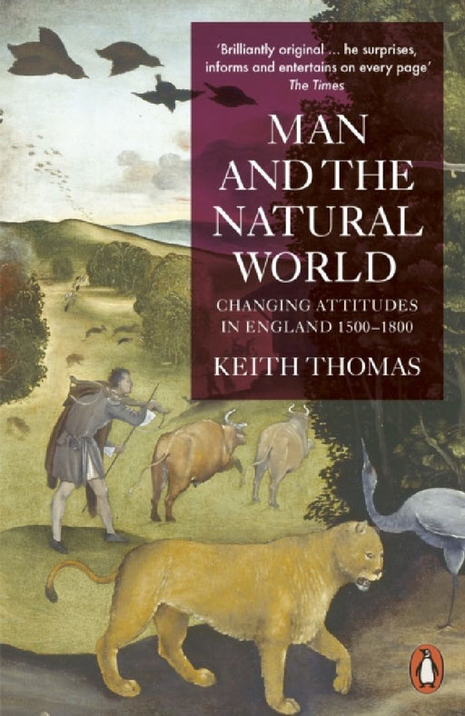 Man and the Natural World: Changing Attitudes in England 1500-1800 by Sir Keith Thomas