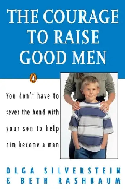 The Courage to Raise Good Men: You Don't Have to Sever the Bond with Your Son to Help Him Become a Man by Olga Silverstein
