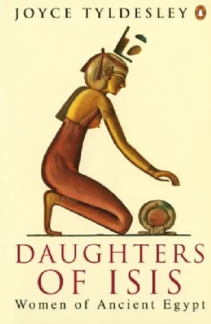 Daughters of Isis: Women of Ancient Egypt by Joyce A. Tyldesley