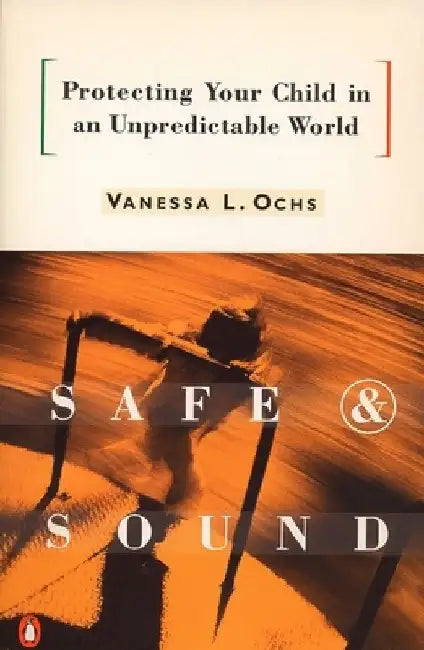 Safe and Sound: Protecting Your Child in an Unpredictable World by Vanessa L. Ochs
