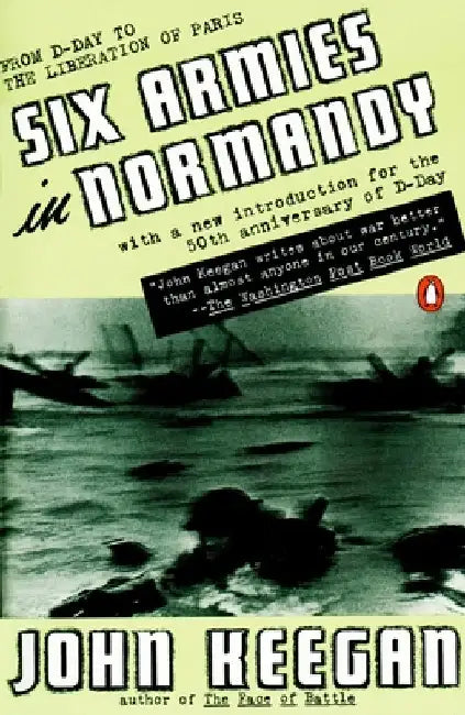 Six Armies in Normandy: From D-Day to the Liberation of Paris; June 6 - Aug. 5, 1944; Revised by John Keegan