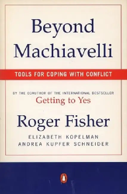 Beyond Machiavelli: Tools for Coping with Conflict by Roger Fisher