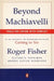 Beyond Machiavelli: Tools for Coping with Conflict by Roger Fisher