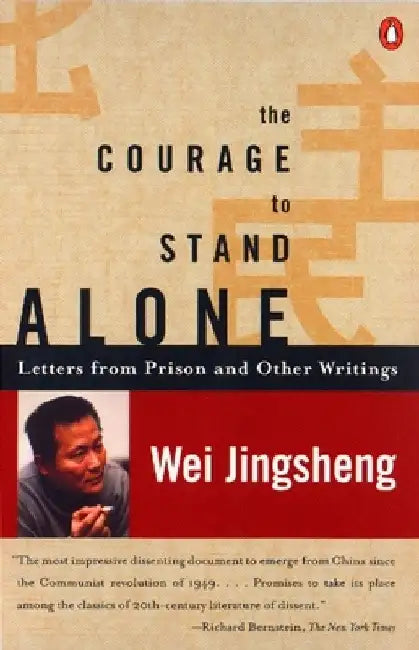 The Courage to Stand Alone: Letters from Prison and Other Writings by Wei Jingsheng