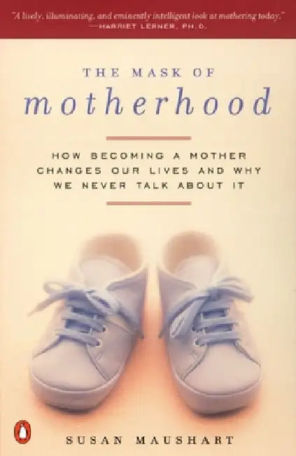 The Mask of Motherhood: How Becoming a Mother Changes Everything and Why We Pretend It Doesn't by Susan Maushart