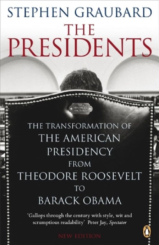 The Presidents: The Transformation of the American Presidency from Theodore Roosevelt to Barack Obama by Stephen Graubard