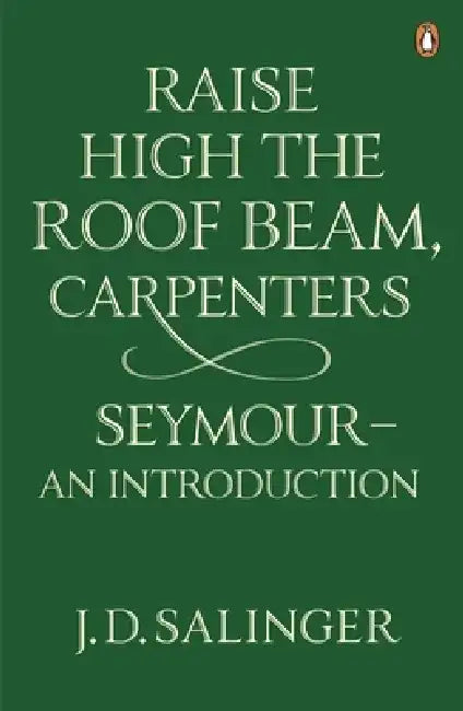Raise High the Roof Beam, Carpenters; Seymour - an Introduction by J. D. Salinger