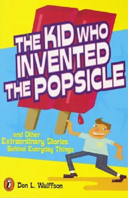 The Kid Who Invented the Popsicle: And Other Surprising Stories about Inventions by Don L. Wulffson