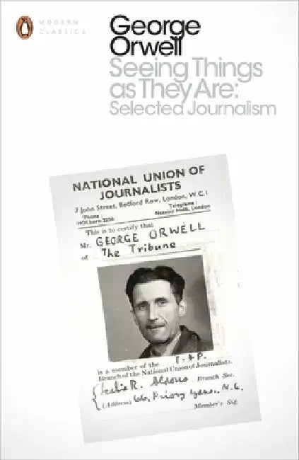 Seeing Things as They Are: Selected Journalism and Other Writings by George Orwell