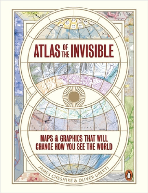 Atlas of the Invisible: Maps & Graphics That Will Change How You See the World by James Cheshire