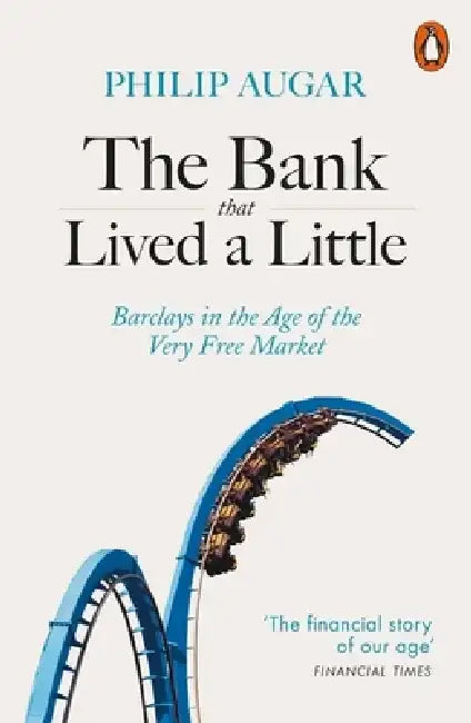 The Bank That Lived a Little: Barclays in the Age of the Very Free Market by Philip Augar