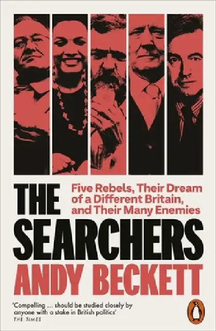 The Searchers: Five Rebels, Their Dream of a Different Britain, and Their Many Enemies by Andy Beckett