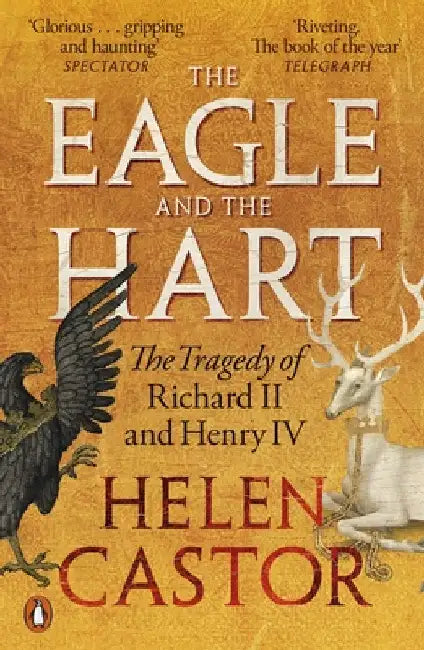 The Eagle and the Hart: The Tragedy of Richard II and Henry IV by Helen Castor