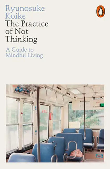 The Practice of Not Thinking: A Guide to Mindful Living by Ryunosuke Koike