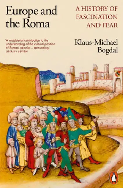 Europe and the Roma: A History of Fascination and Fear by Klaus-Michael Bogdal