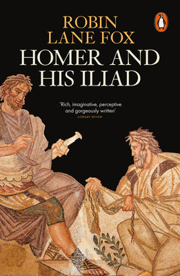 Homer and His Iliad by Robin Lane Fox