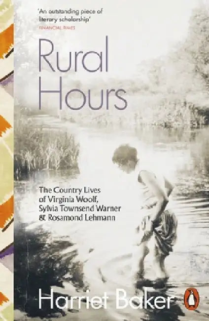 Rural Hours: The Country Lives of Virginia Woolf, Sylvia Townsend Warner and Rosamond Lehmann by Harriet Baker