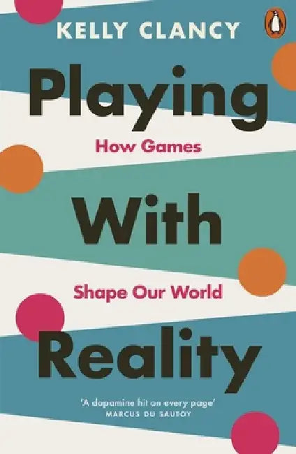 Playing with Reality: How Games Shape Our World by Kelly Clancy