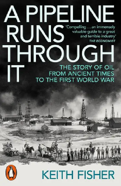 A Pipeline Runs Through It: The Story of Oil from Ancient Times to the First World War by Keith Fisher