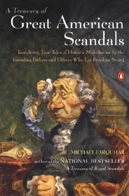 A Treasury of Great American Scandals: Tantalizing True Tales of Historic Misbehavior by the Founding Fathers and Others Who Let Freedom Swing by Michael Farquhar