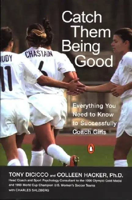 Catch Them Being Good: Everything You Need to Know to Successfully Coach Girls by Tony Dicicco