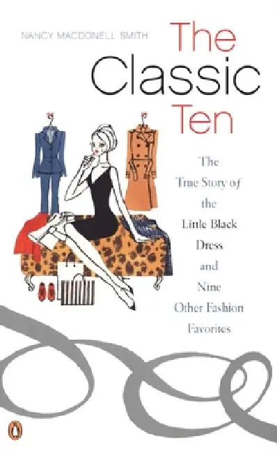 The Classic Ten: The True Story of the Little Black Dress and Nine Other Fashion Favorites by Nancy Macdonell Smith