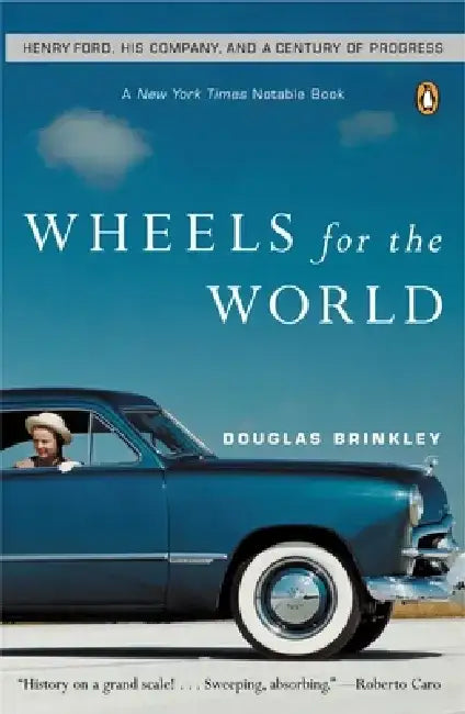 Wheels for the World: Henry Ford, His Company, and a Century of Progress by Douglas G. Brinkley