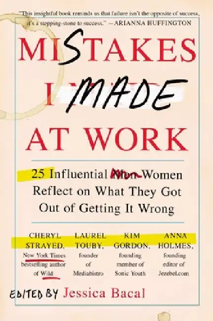Mistakes I Made at Work: 25 Influential Women Reflect on What They Got Out of Getting It Wrong by Jessica Bacal