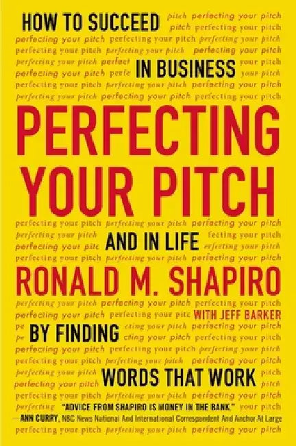 Perfecting Your Pitch: How to Succeed in Business and in Life by Finding Words That Work by Ronald M. Shapiro