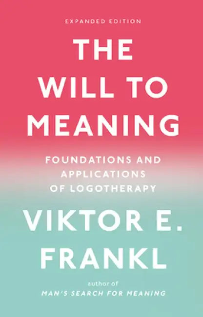 The Will to Meaning: Foundations and Applications of Logotherapy by Viktor E. Frankl