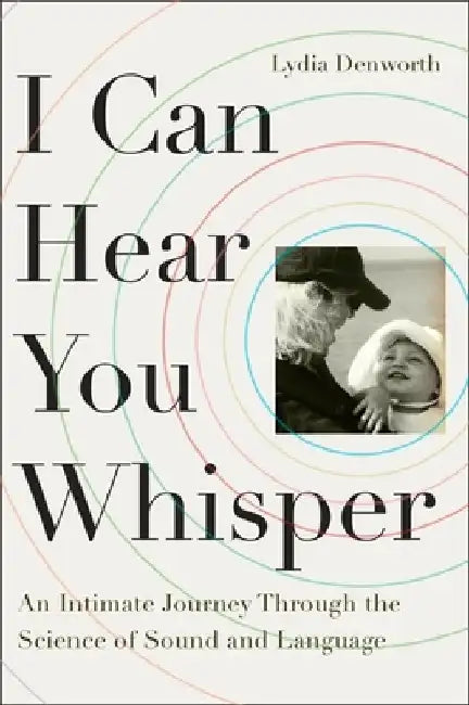 I Can Hear You Whisper: An Intimate Journey Through the Science of Sound and Language by Lydia Denworth