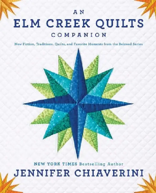 An Elm Creek Quilts Companion: New Fiction, Traditions, Quilts, and Favorite Moments from the Beloved Series by Jennifer Chiaverini