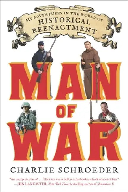 Man of War: My Adventures in the World of Historical Reenactment by Charlie Schroeder