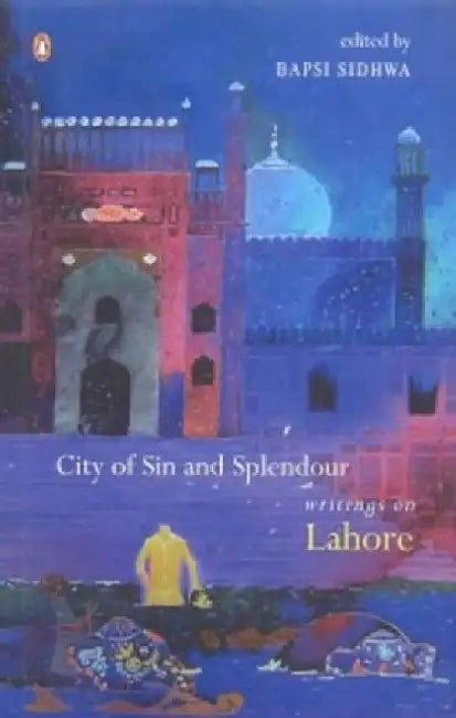City of Sin And Splendour: Writings on Lahore by Bapsi Sidhwa