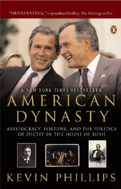 American Dynasty: Aristocracy, Fortune, and the Politics of Deceit in the House of Bush by Kevin Phillips