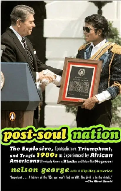 Post-Soul Nation: The Explosive, Contradictory, Triumphant, and Tragic 1980s as Experienced by African Americans (Previously Known as Blacks and Befor by Nelson George