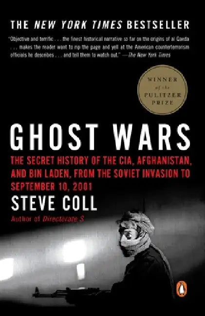 Ghost Wars: The Secret History of the CIA, Afghanistan, and Bin Laden, from the Soviet Invas Ion to September 10, 2001 by Steve Coll