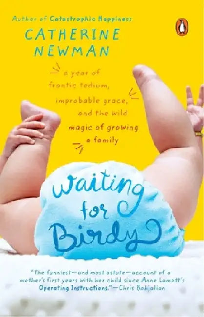 Waiting for Birdy: A Year of Frantic Tedium, Neurotic Angst, and the Wild Magic of Growing a Family by Catherine Newman