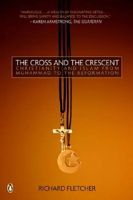 The Cross and the Crescent: The Dramatic Story of the Earliest Encounters Between Christians and Muslims by Richard Fletcher