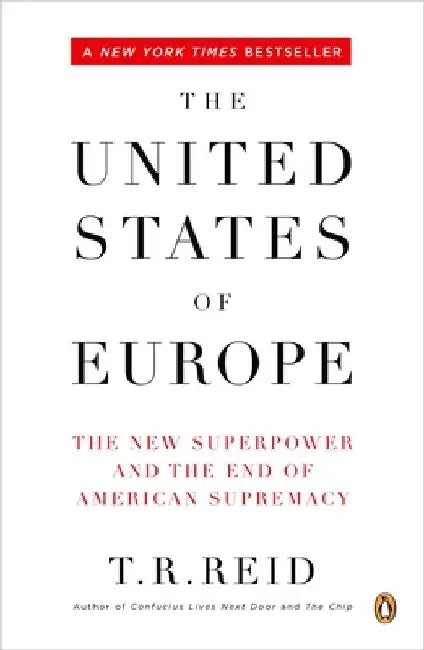 The United States of Europe: The New Superpower and the End of American Supremacy by T. R. Reid