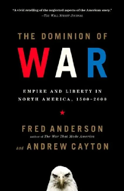 The Dominion of War: Empire and Liberty in North America, 1500-2000 by Fred Anderson