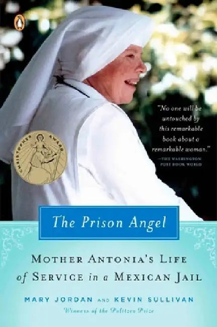 The Prison Angel: Mother Antonia's Journey from Beverly Hills to a Life of Service in a Mexican Jail by Mary Jordan