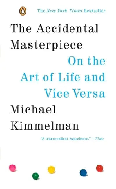 The Accidental Masterpiece: On the Art of Life and Vice Versa by Michael Kimmelman