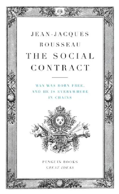 The Social Contract: Man Was Born Free, and He Is Everywhere in Chains by Jean-Jacques Rousseau