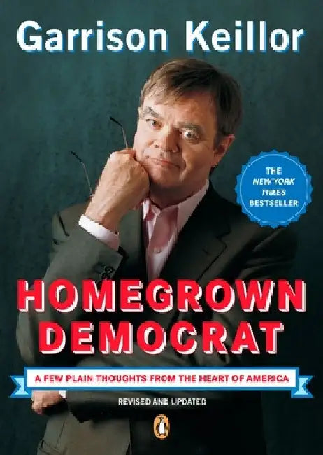 Homegrown Democrat: A Few Plain Thoughts from the Heart of America by Garrison Keillor