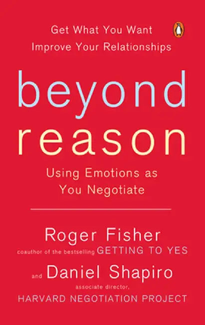 Beyond Reason: Using Emotions as You Negotiate by Roger Fisher