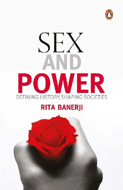 Sex and Power: Defining History, Shaping Societies by Rita Banerji